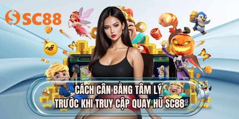 Cách cân bằng tâm lý trước khi truy cập quay hũ SC88